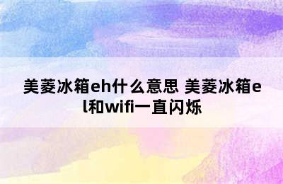 美菱冰箱eh什么意思 美菱冰箱el和wifi一直闪烁